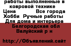 работы выполненные в ковровой технике › Цена ­ 3 000 - Все города Хобби. Ручные работы » Для дома и интерьера   . Белгородская обл.,Валуйский р-н